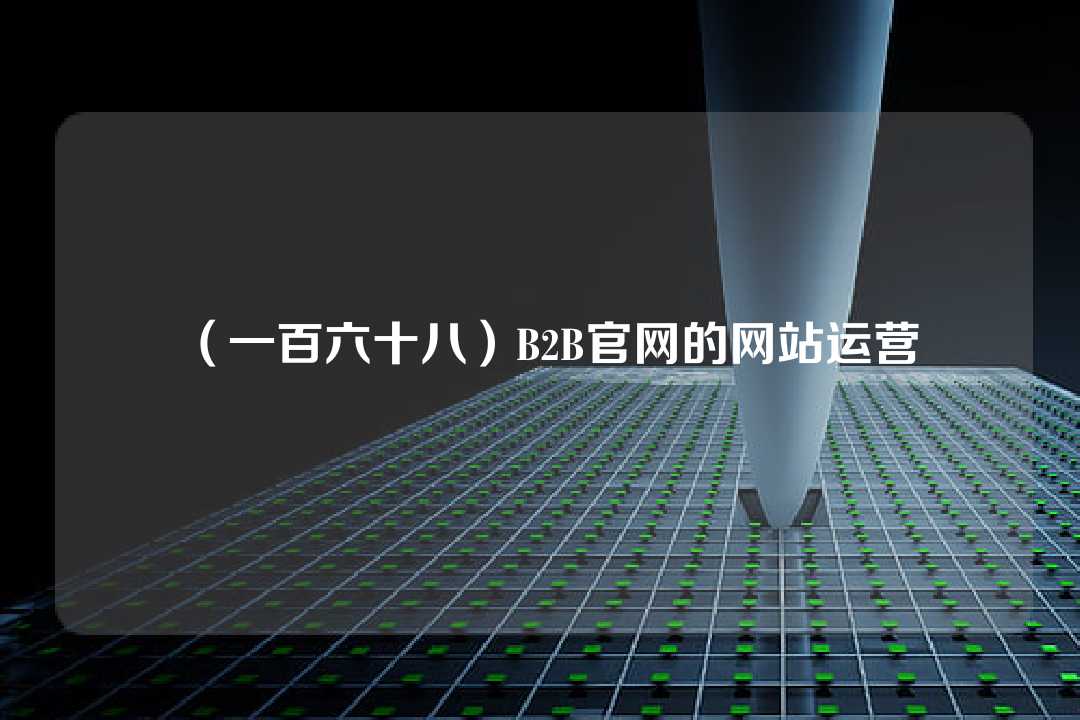 （一百六十八）B2B官網(wǎng)的網(wǎng)站運(yùn)營(yíng)