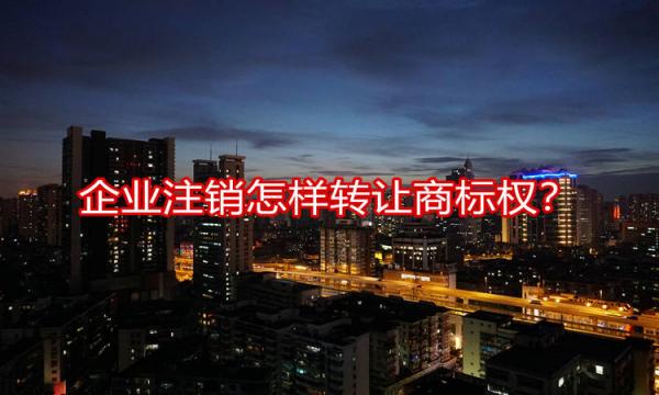 企業(yè)注銷后怎樣轉(zhuǎn)讓商標(biāo)權(quán)