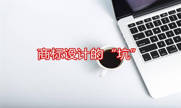 關(guān)于商標(biāo)設(shè)計(jì)時(shí)遇到的那些“坑”！
